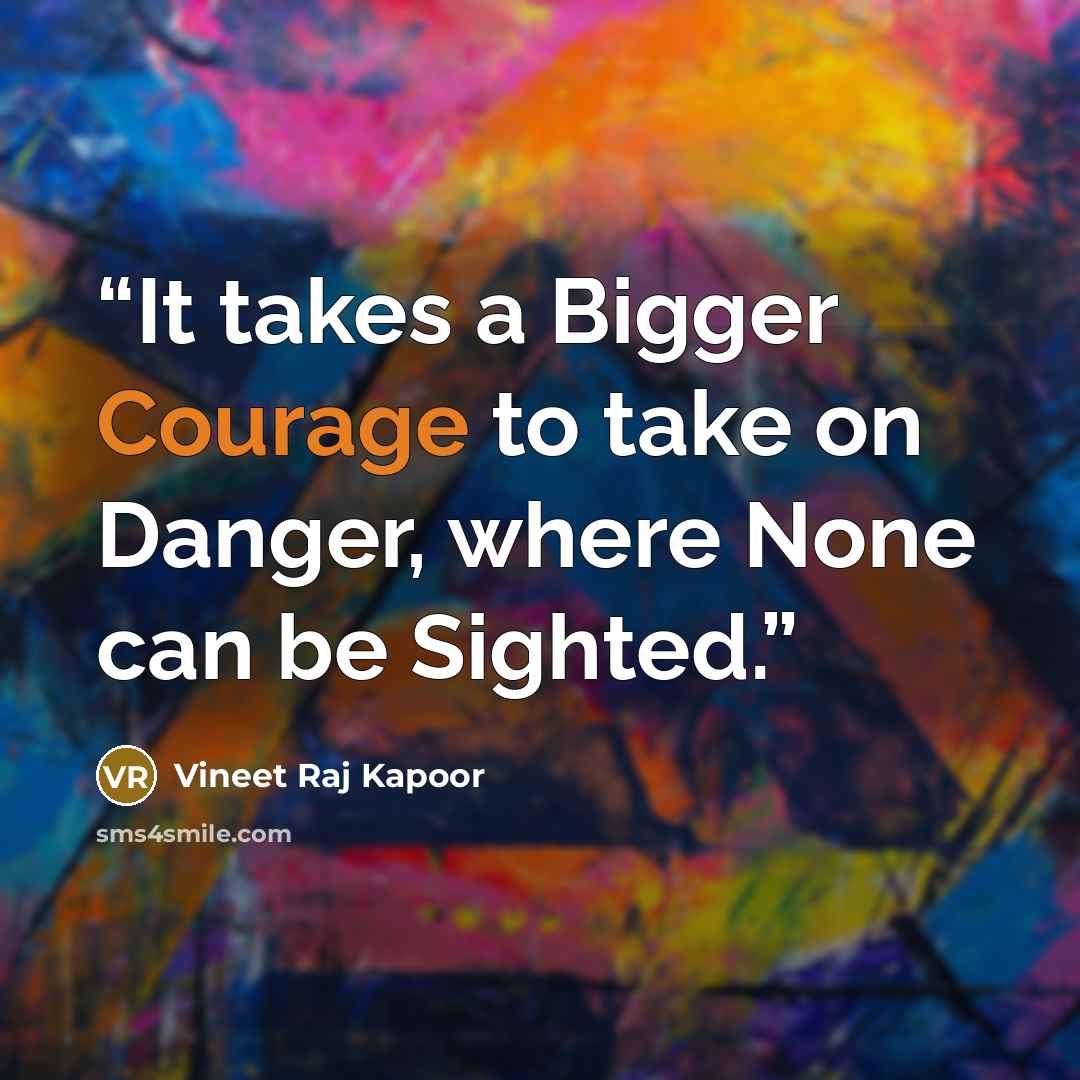 “It takes a Bigger Courage to take on Danger, where None can be Sighted.” quote by Vineet Raj Kapoor