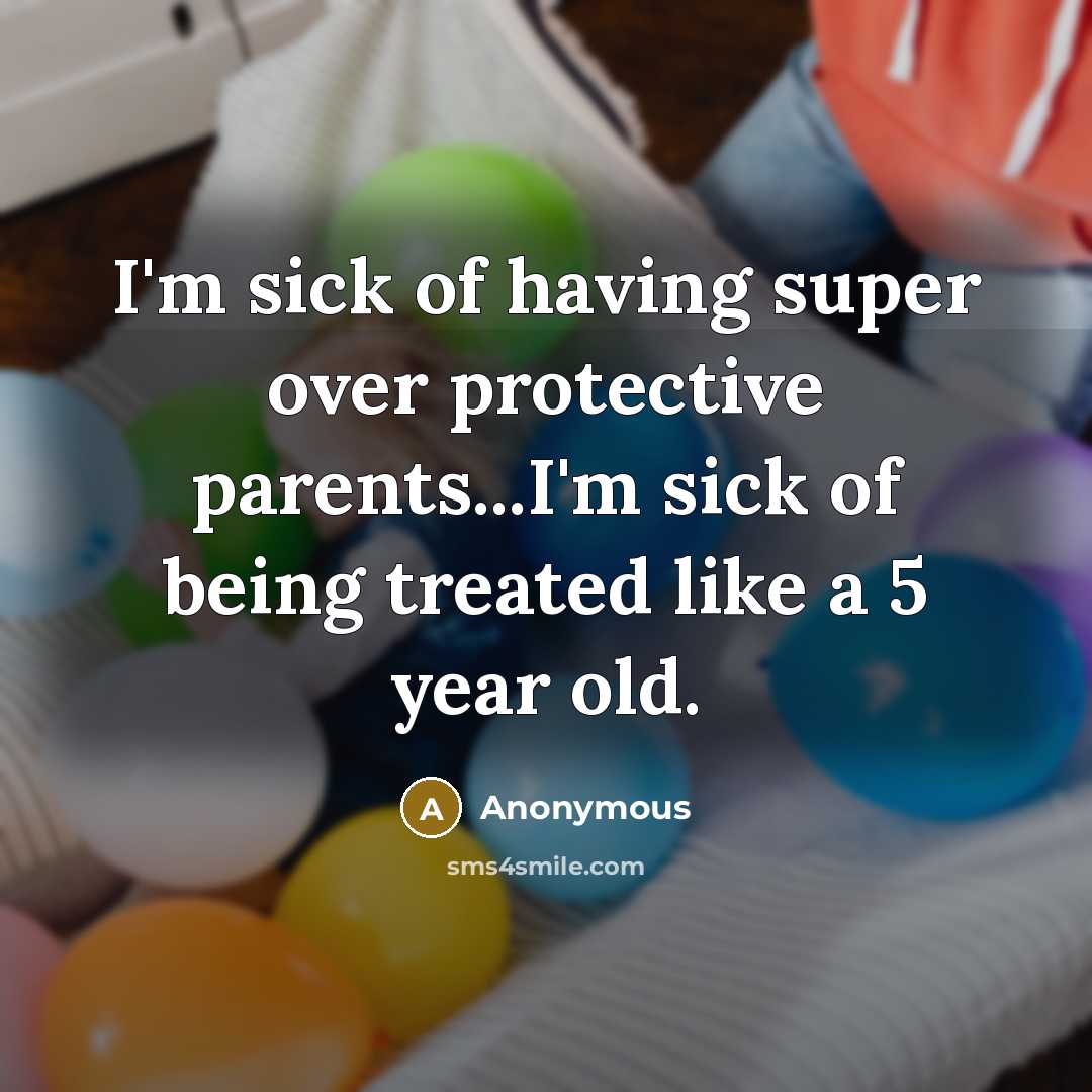 “I'm sick of having super over protective parents...I'm sick of being treated like a 5 year old.” quote by Anonymous