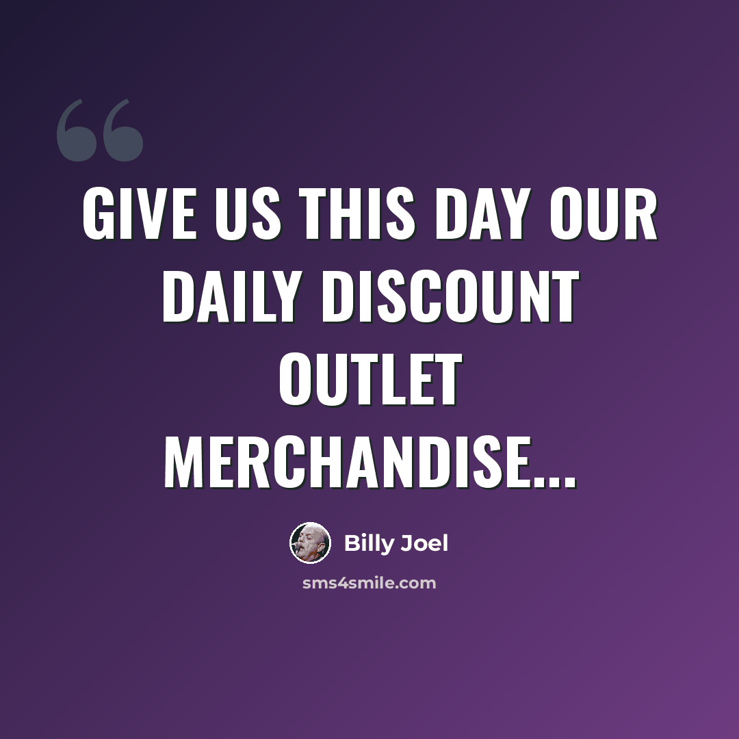 “Give us this day our daily discount outlet merchandise...” quote by Billy Joel