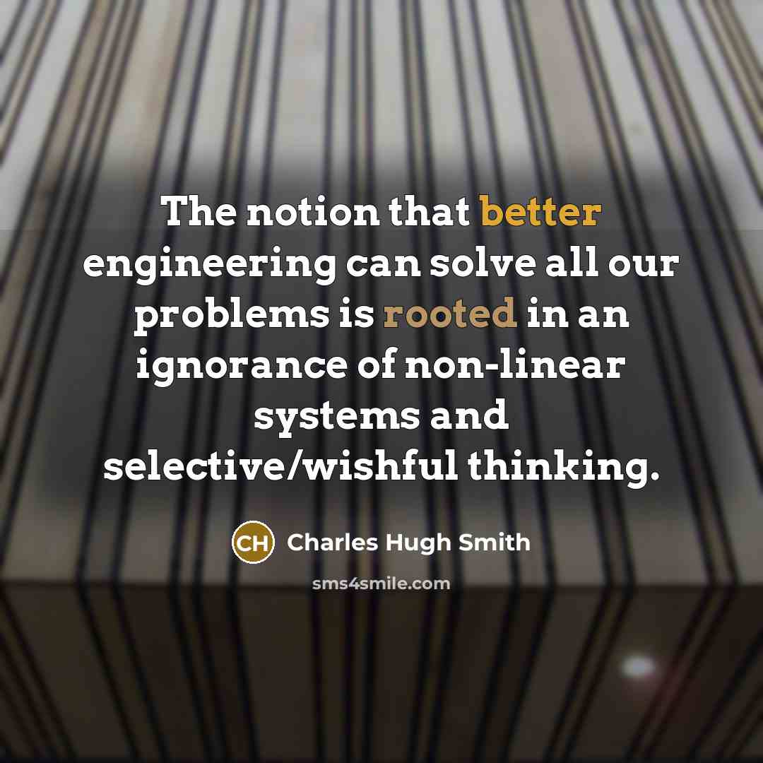 “The notion that better engineering can solve all our problems is rooted in an ignorance of non-linear systems and selective/wishful thinking.” quote by Charles Hugh Smith