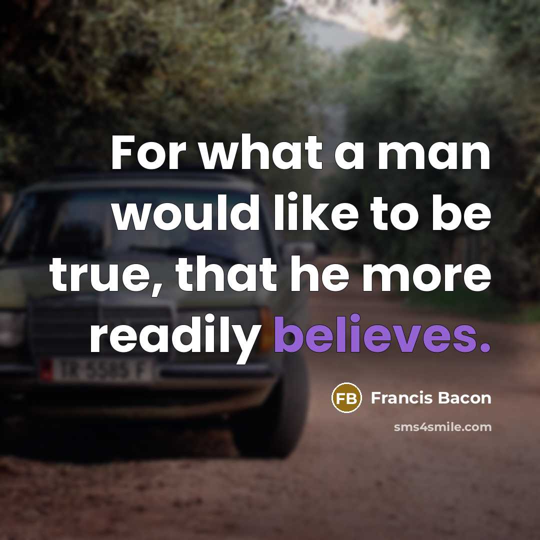 “For what a man would like to be true, that he more readily believes.” quote by Francis Bacon