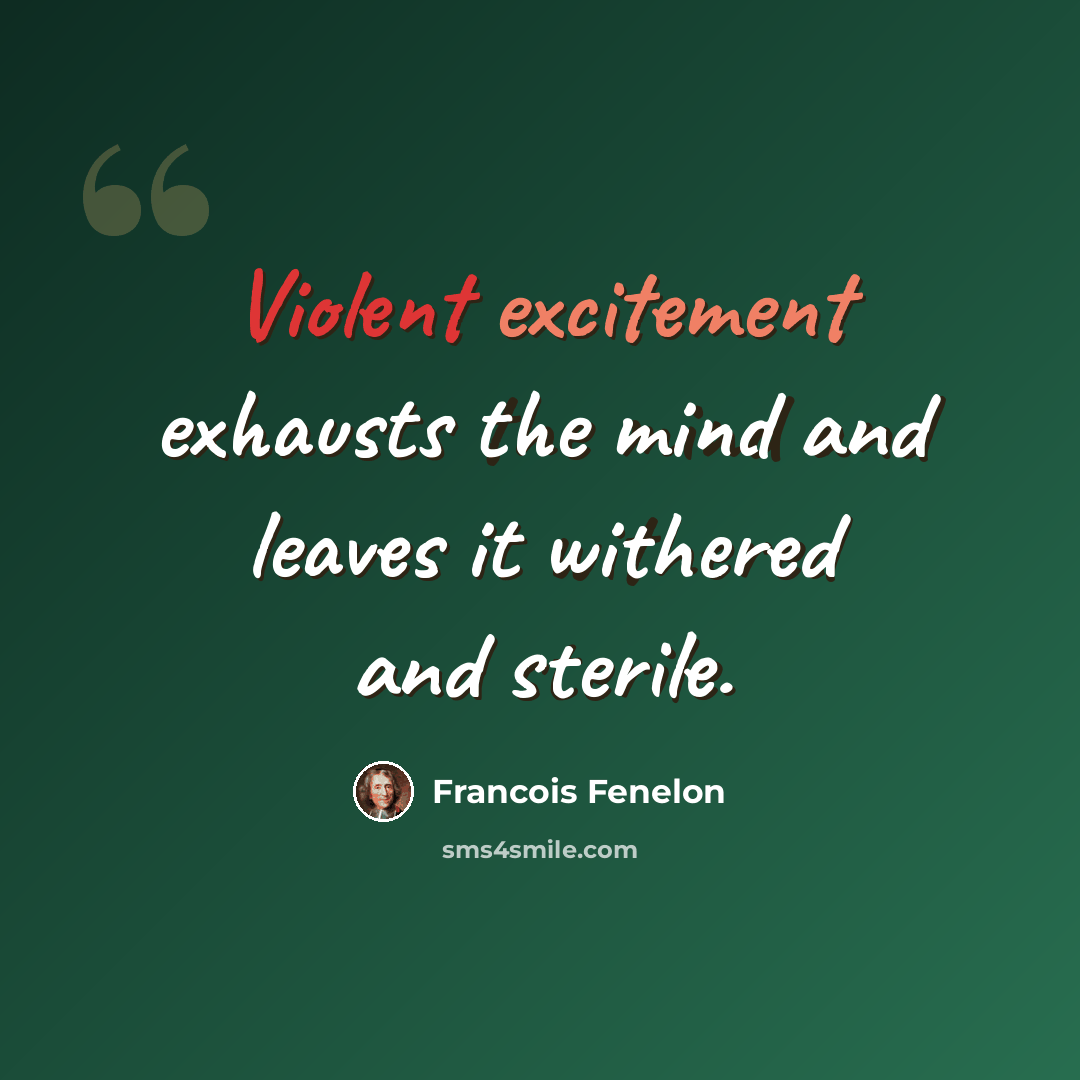 “Violent excitement exhausts the mind and leaves it withered and sterile.” quote by Francois Fenelon