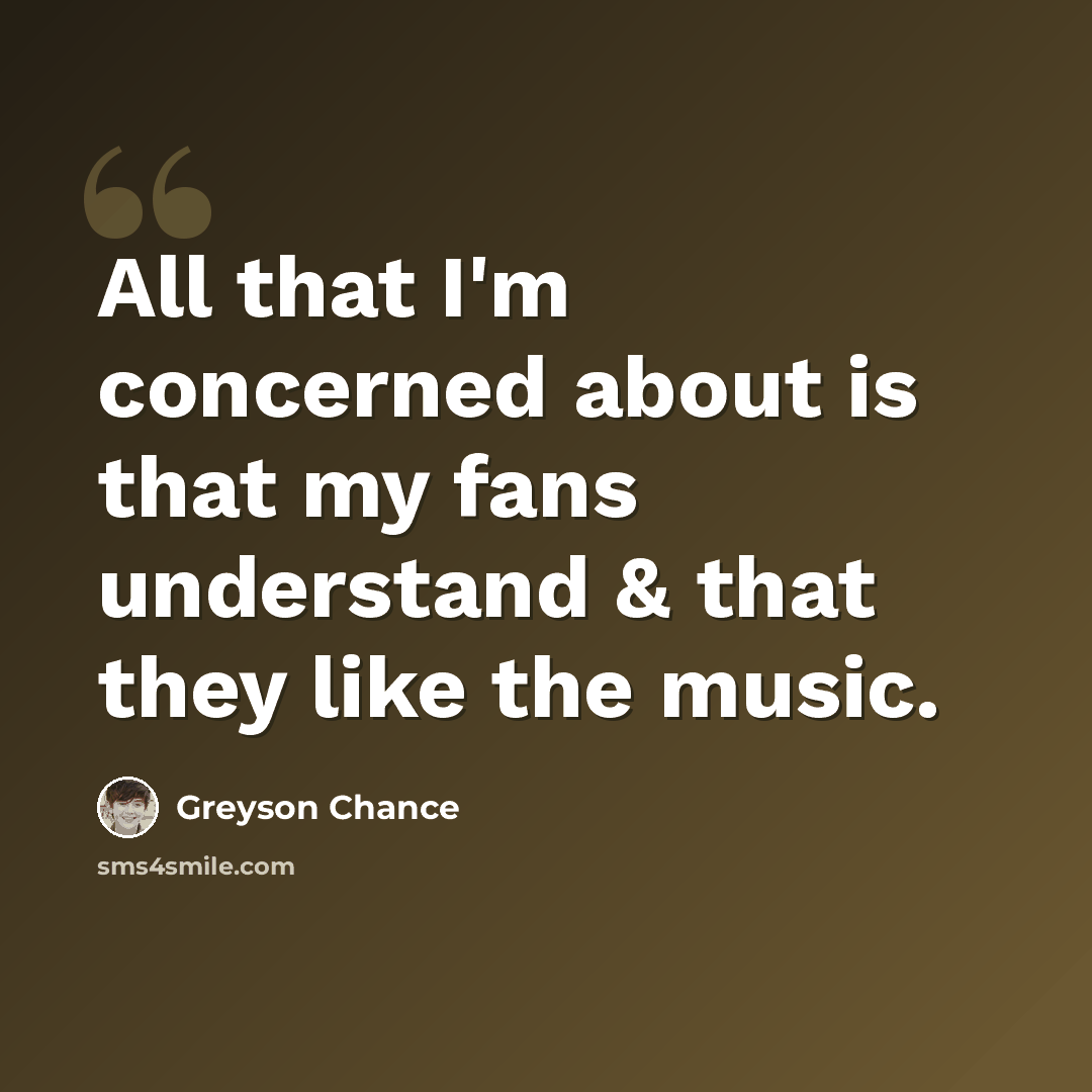 “All that I'm concerned about is that my fans understand & that they like the music.” quote by Greyson Chance