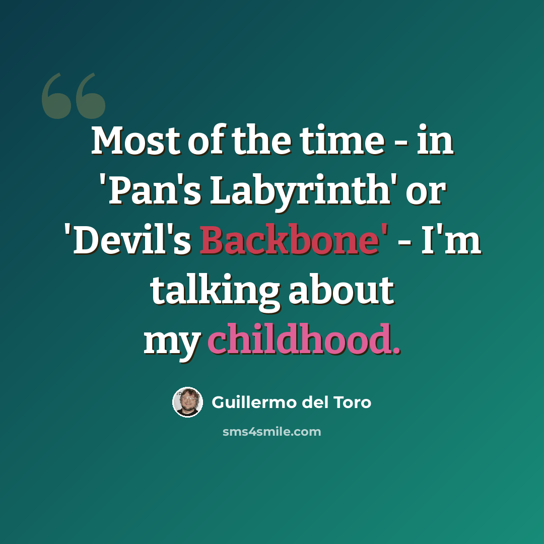 “Most of the time - in 'Pan's Labyrinth' or 'Devil's Backbone' - I'm talking about my childhood.” quote by Guillermo del Toro