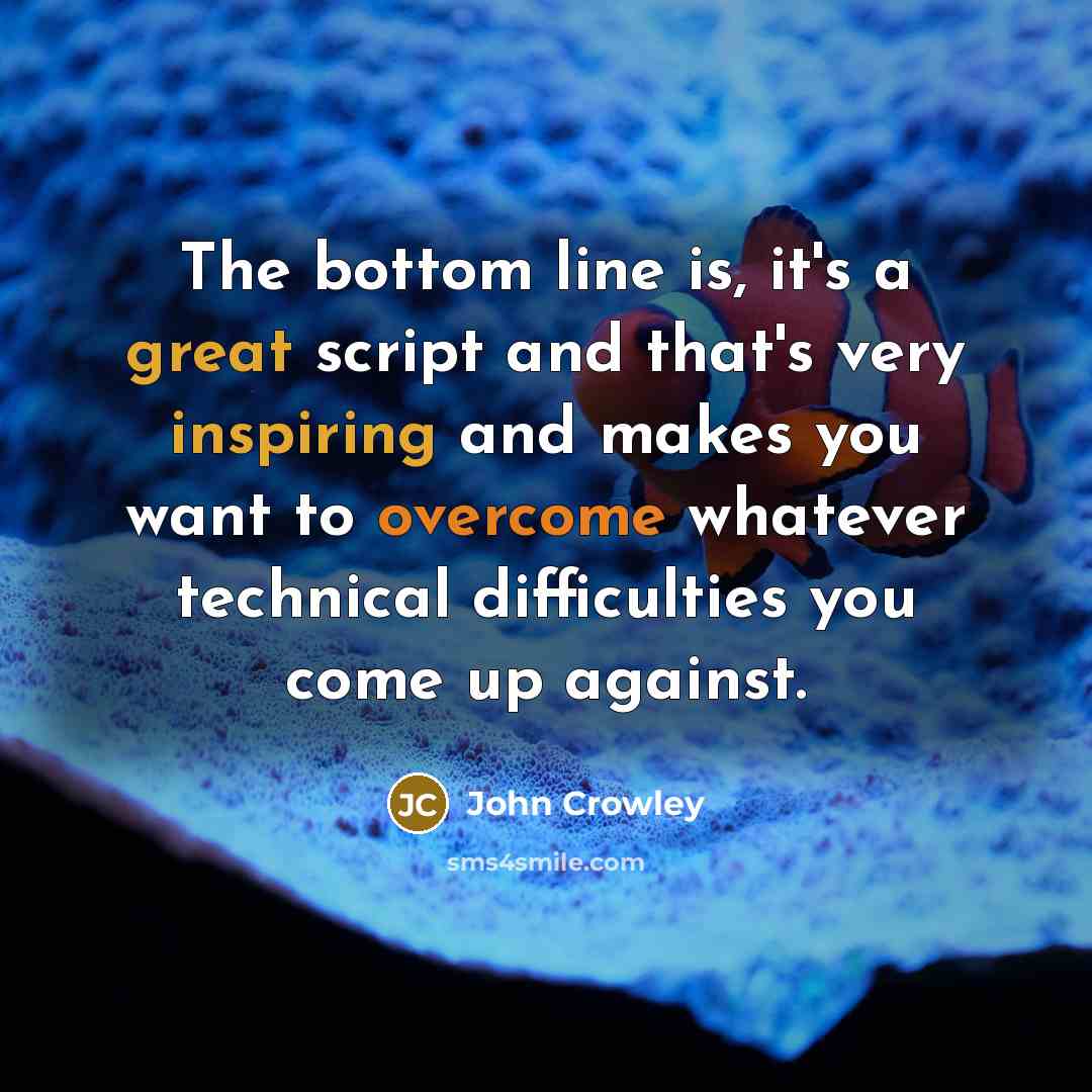 “The bottom line is, it's a great script and that's very inspiring and makes you want to overcome whatever technical difficulties you come up against.” quote by John Crowley