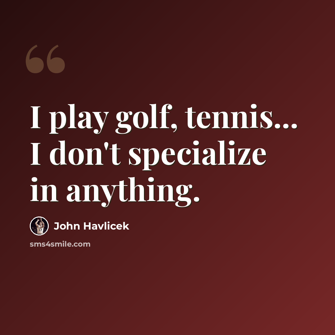 “I play golf, tennis... I don't specialize in anything.” quote by John Havlicek
