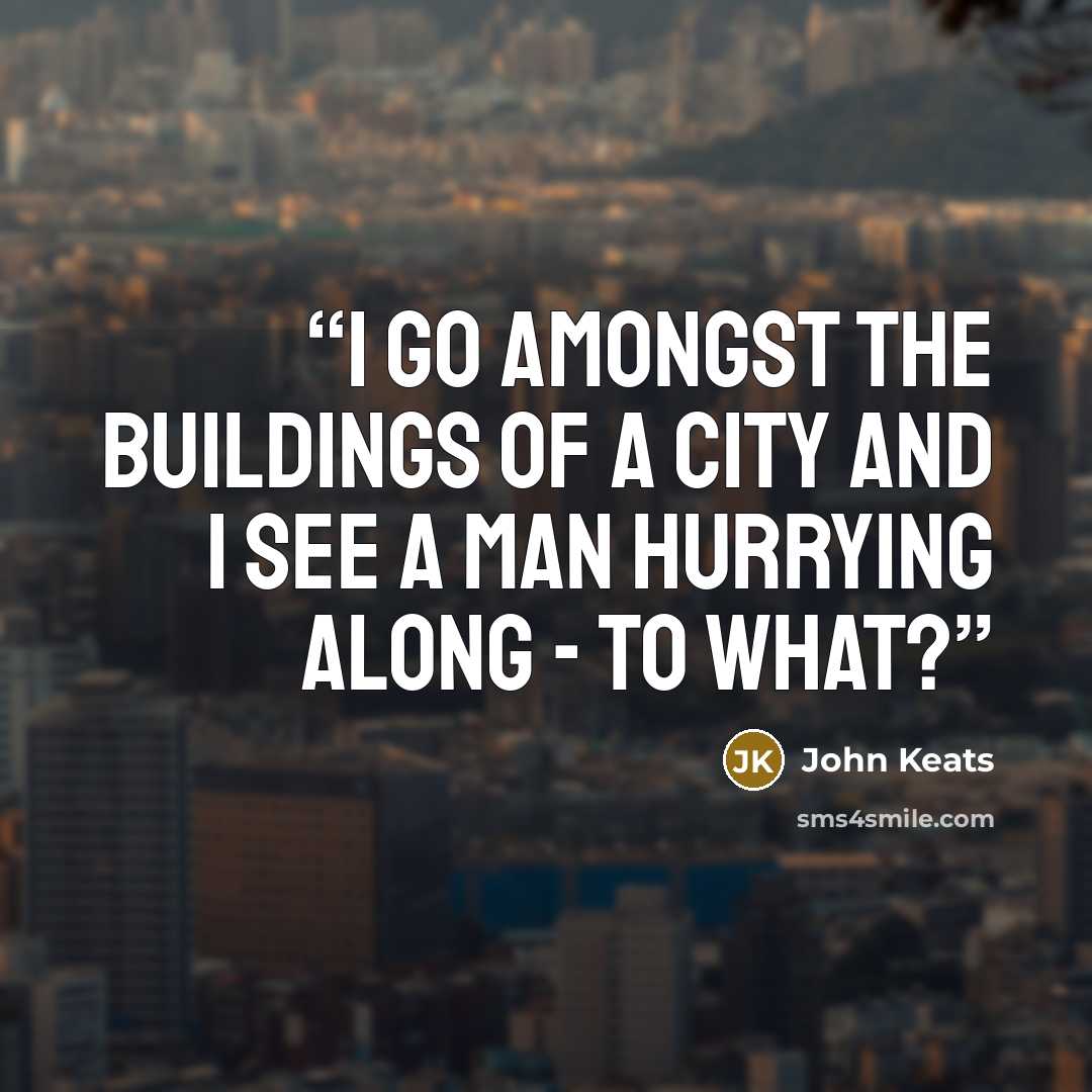“I go amongst the buildings of a city and I see a Man hurrying along - to what?” quote by John Keats