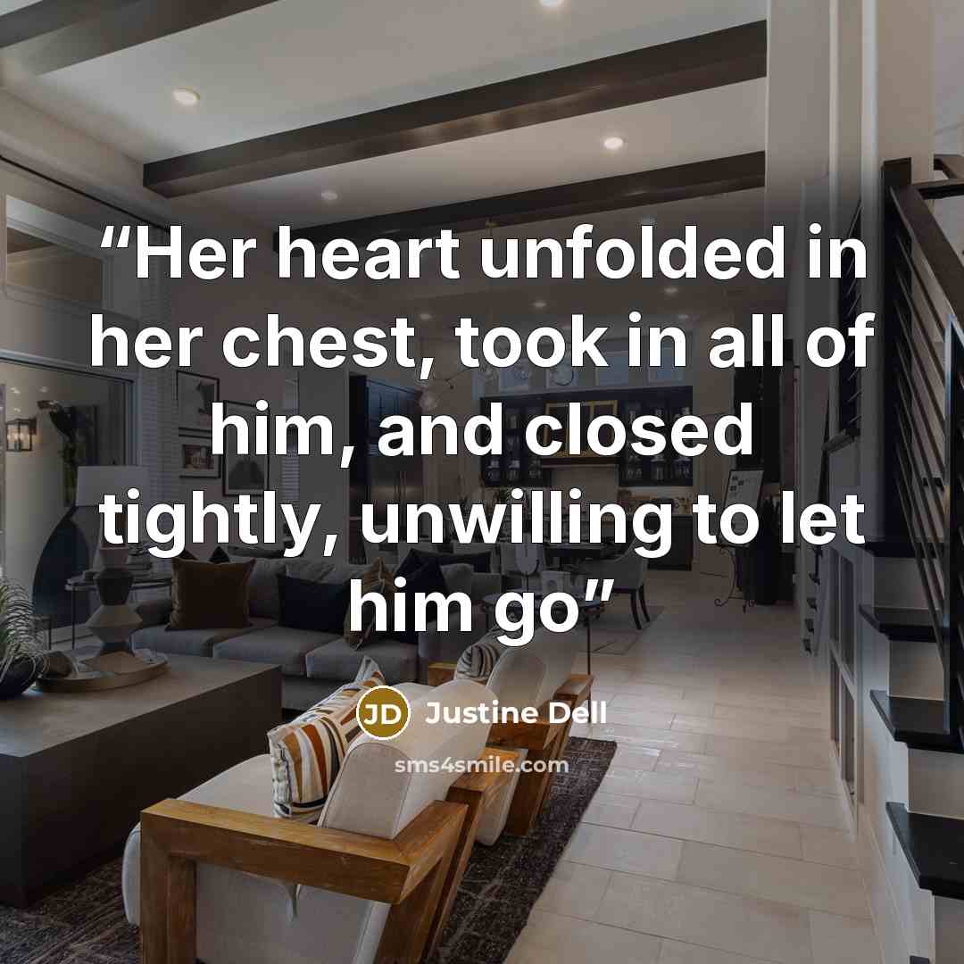 “Her heart unfolded in her chest, took in all of him, and closed tightly, unwilling to let him go” quote by Justine Dell