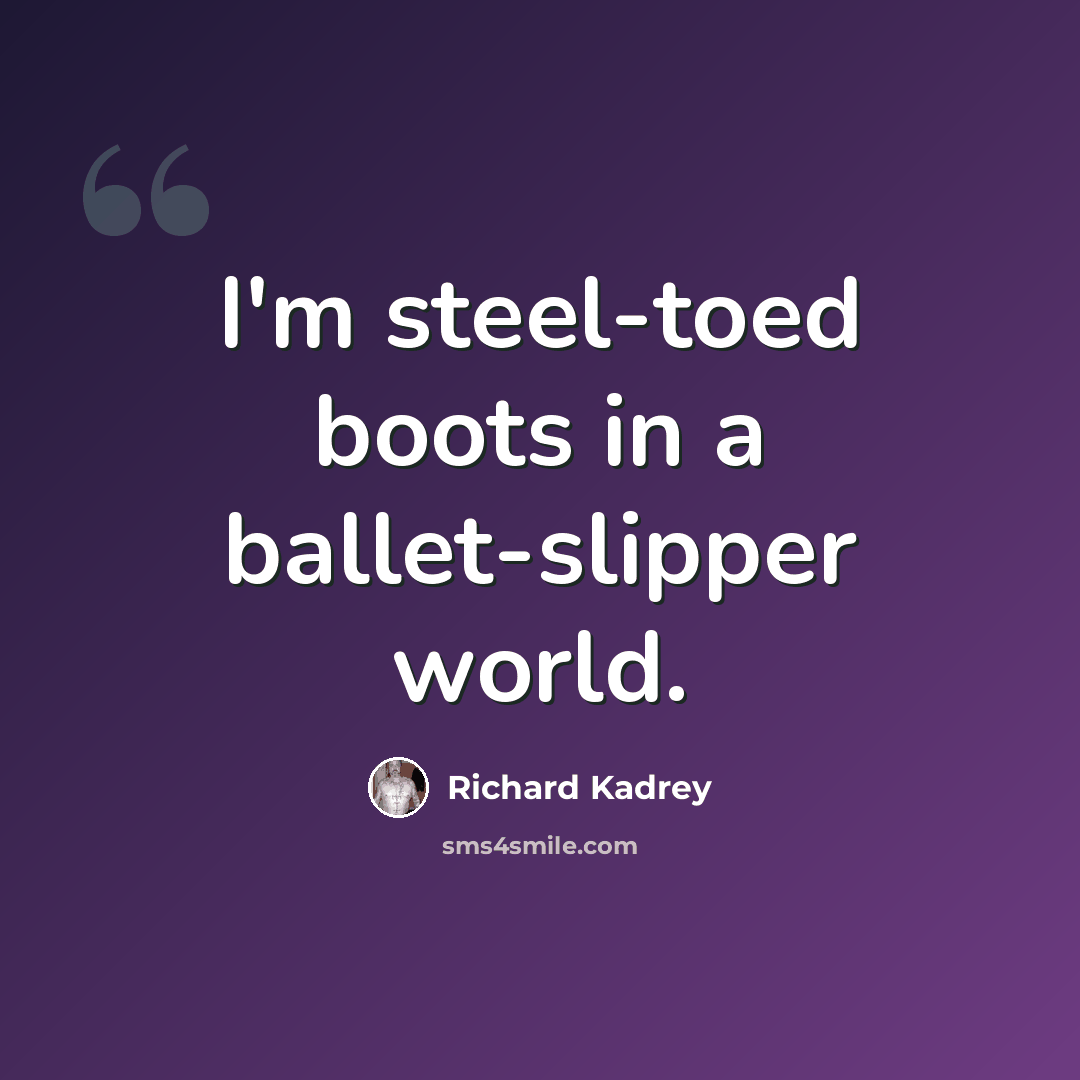 “I'm steel-toed boots in a ballet-slipper world.” quote by Richard Kadrey