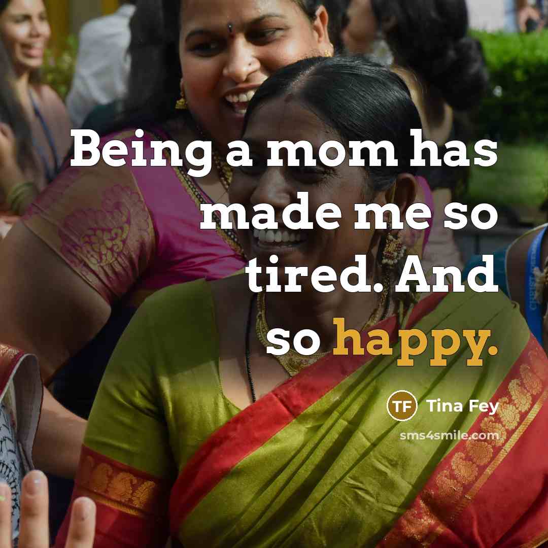 “Being a mom has made me so tired. And so happy.” quote by Tina Fey