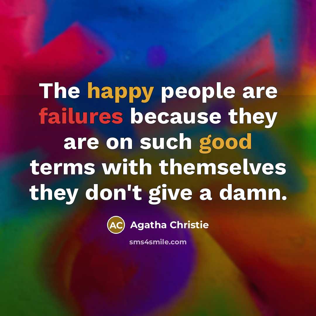 “The happy people are failures because they are on such good terms with themselves they don't give a damn.” quote by Agatha Christie