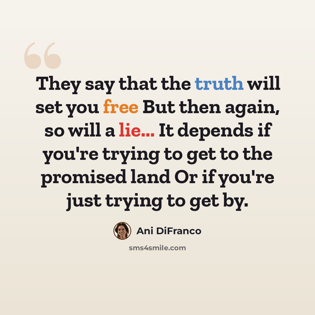 “They say that the truth will set you free But then again, so will a lie... It depends if you're trying to get to the promised land Or if you're just trying to get by.” quote by Ani DiFranco