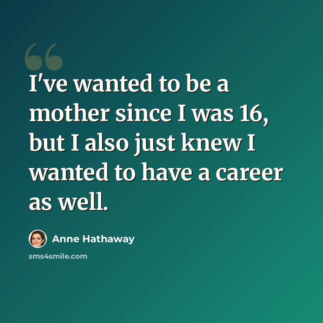 “I've wanted to be a mother since I was 16, but I also just knew I wanted to have a career as well.” quote by Anne Hathaway