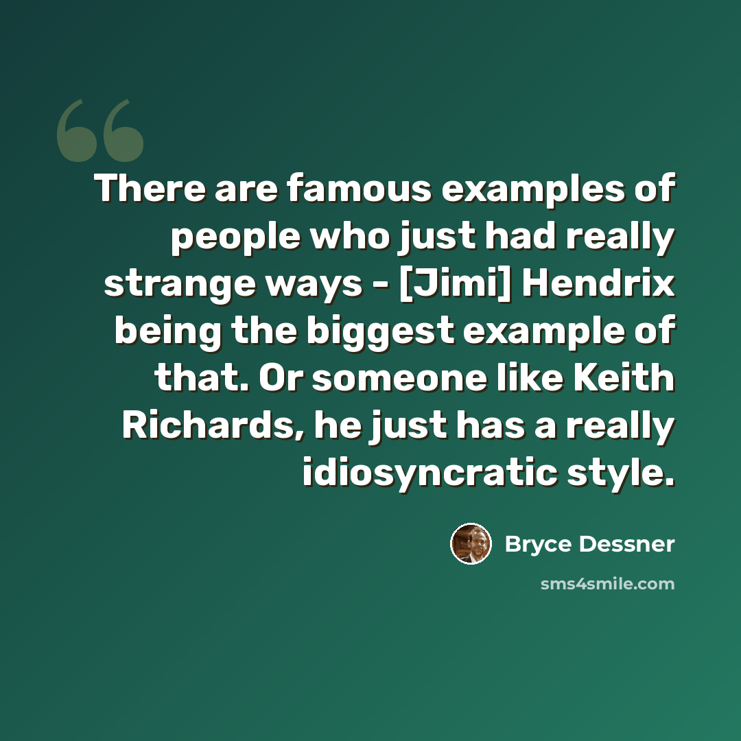 “There are famous examples of people who just had really strange ways - [Jimi] Hendrix being the biggest example of that. Or someone like Keith Richards, he just has a really idiosyncratic style.” quote by Bryce Dessner