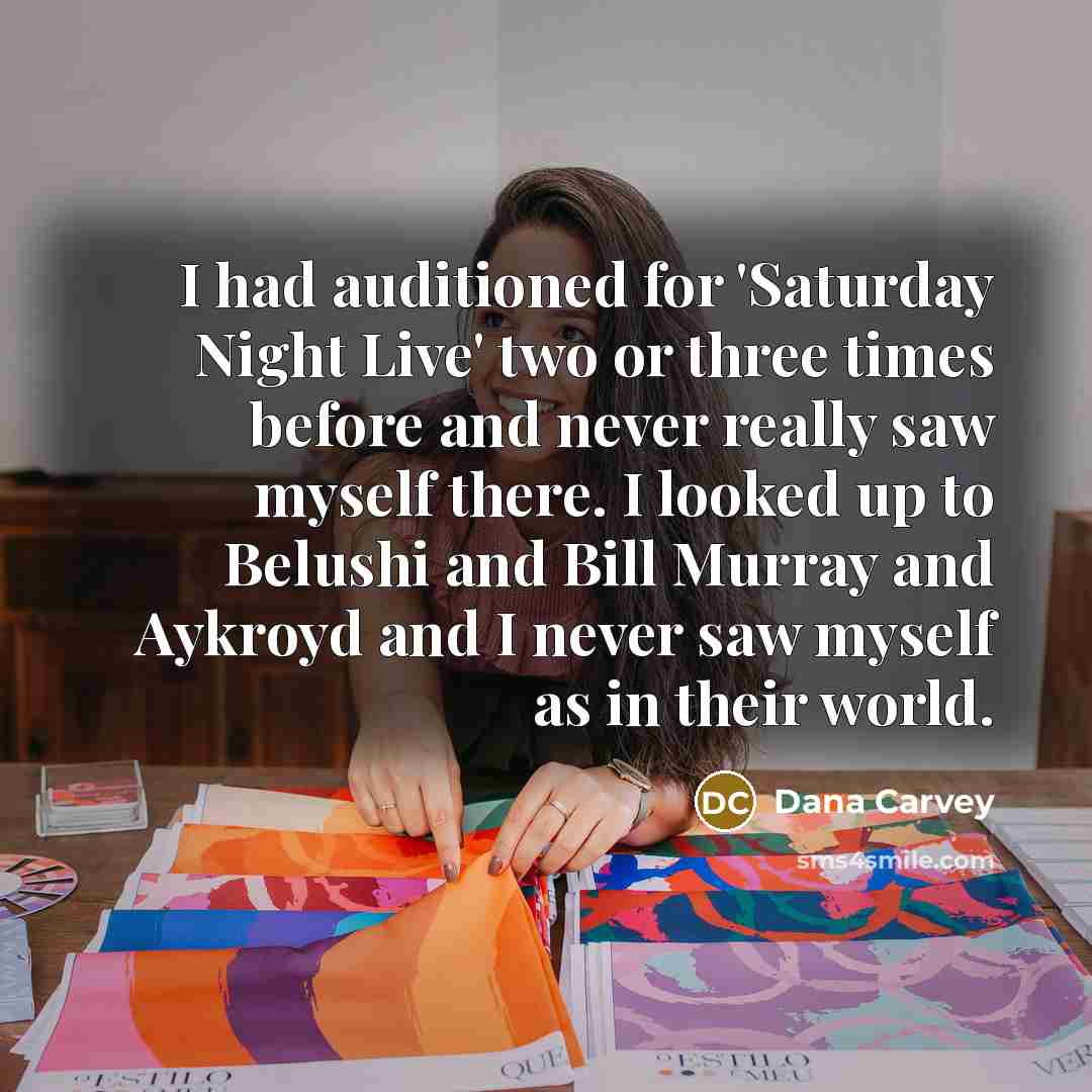 “I had auditioned for 'Saturday Night Live' two or three times before and never really saw myself there. I looked up to Belushi and Bill Murray and Aykroyd and I never saw myself as in their world.” quote by Dana Carvey