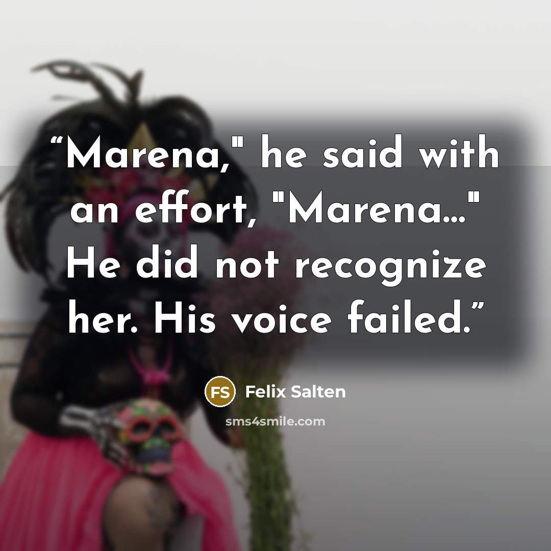 “Marena," he said with an effort, "Marena…" He did not recognize her. His voice failed.” quote by Felix Salten