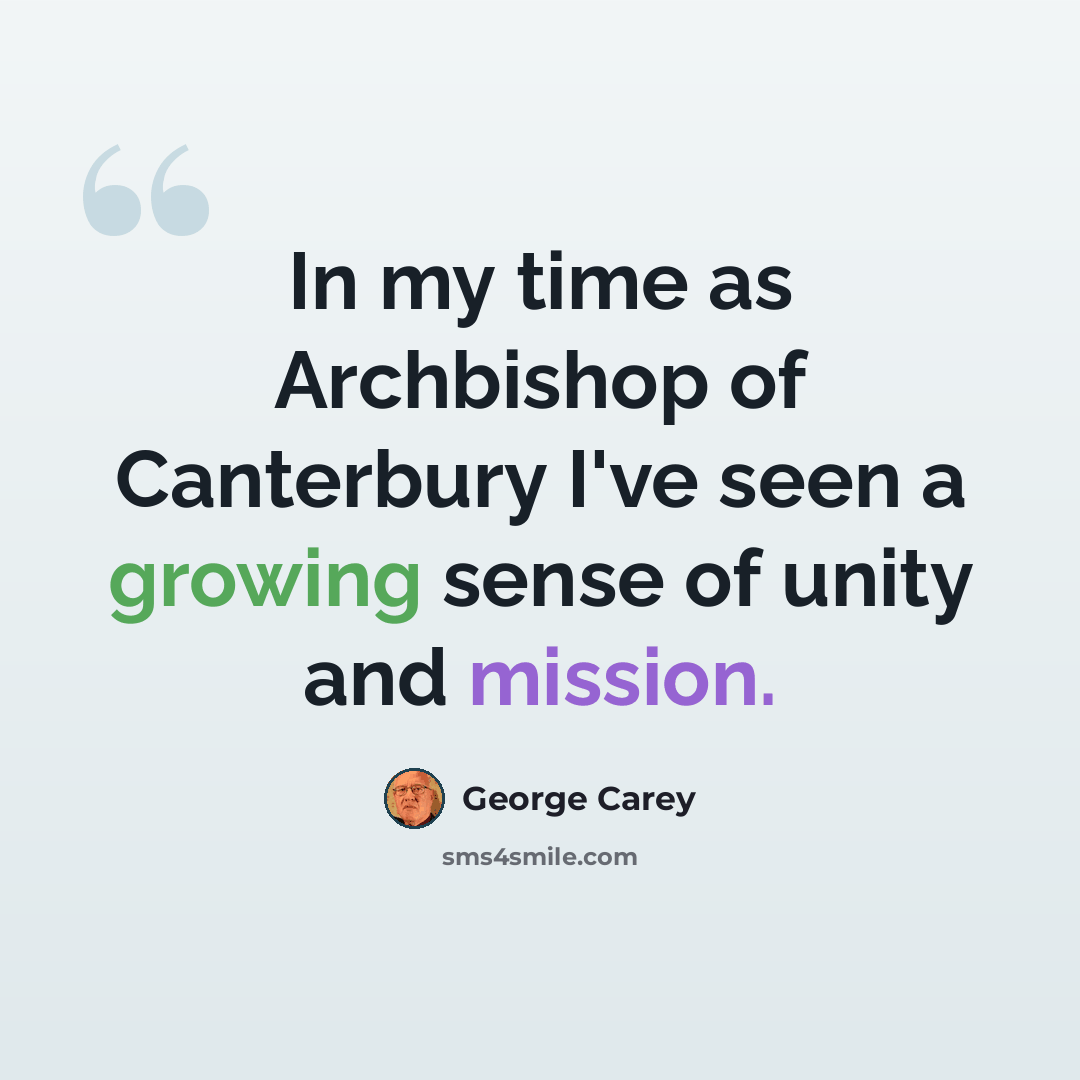 “In my time as Archbishop of Canterbury I've seen a growing sense of unity and mission.” quote by George Carey