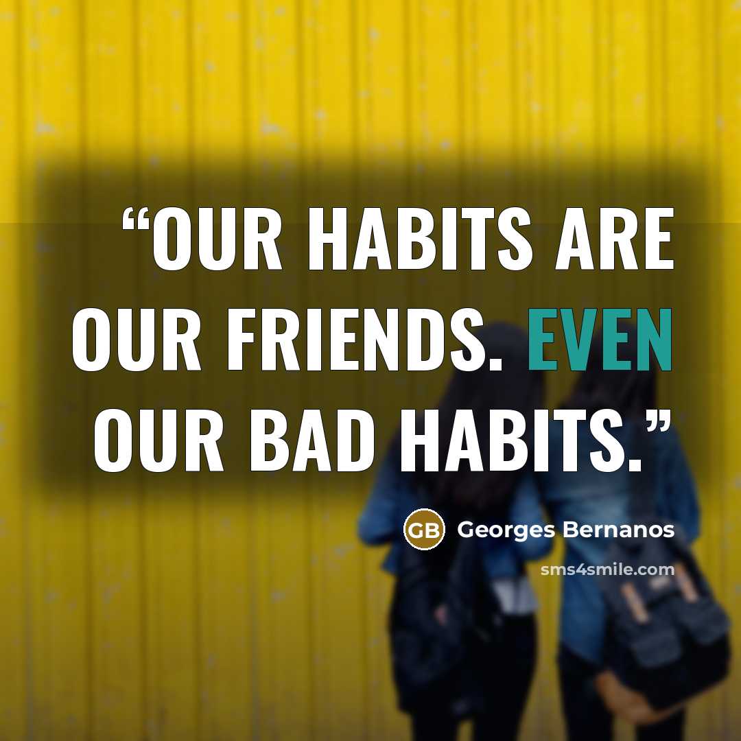 “Our habits are our friends. Even our bad habits.” quote by Georges Bernanos