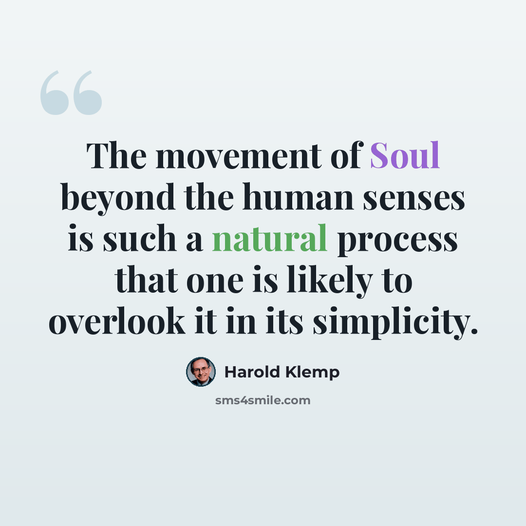 “The movement of Soul beyond the human senses is such a natural process that one is likely to overlook it in its simplicity.” quote by Harold Klemp