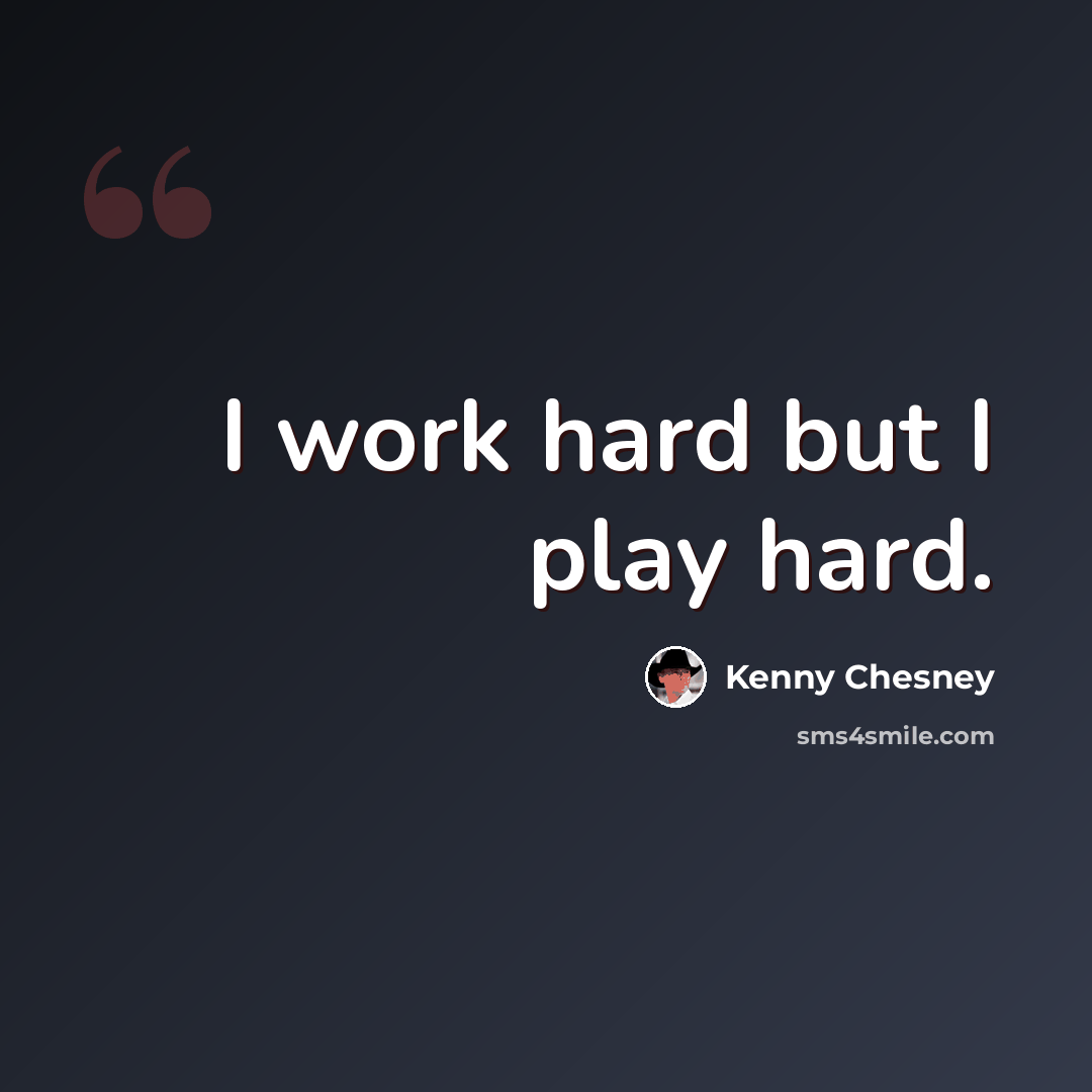 “I work hard but I play hard.” quote by Kenny Chesney