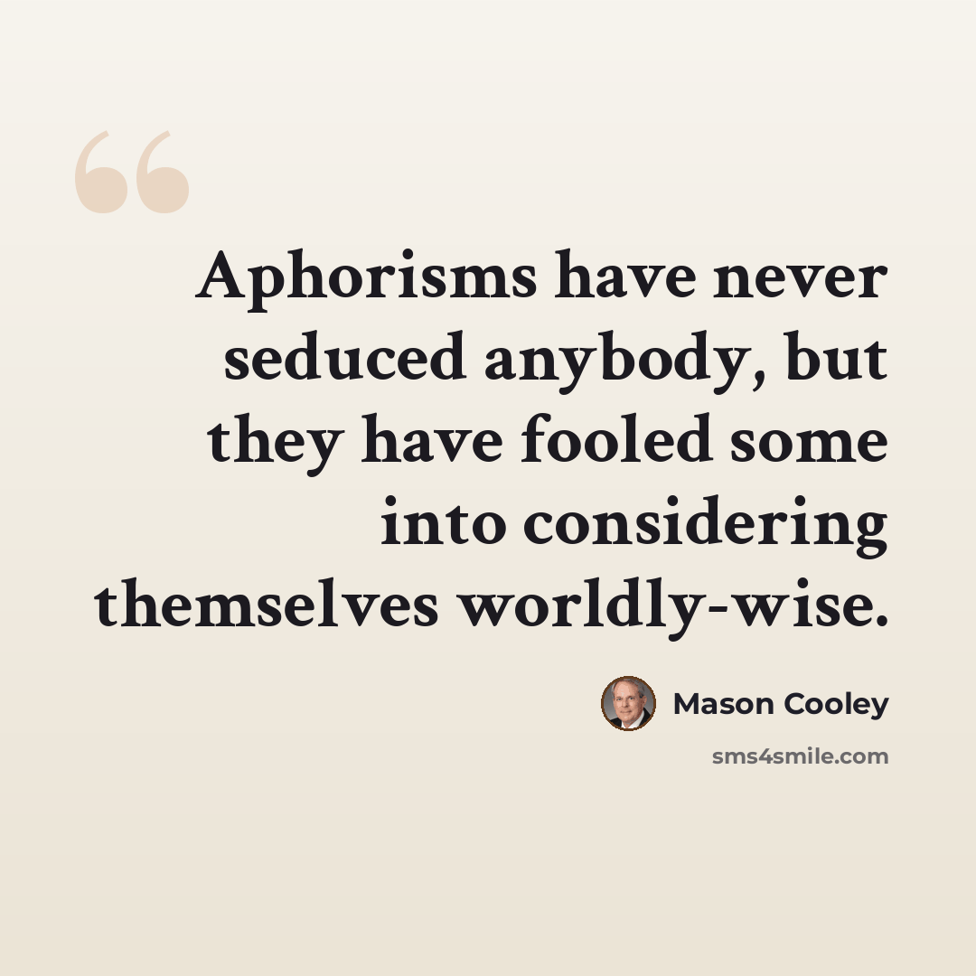 “Aphorisms have never seduced anybody, but they have fooled some into considering themselves worldly-wise.” quote by Mason Cooley