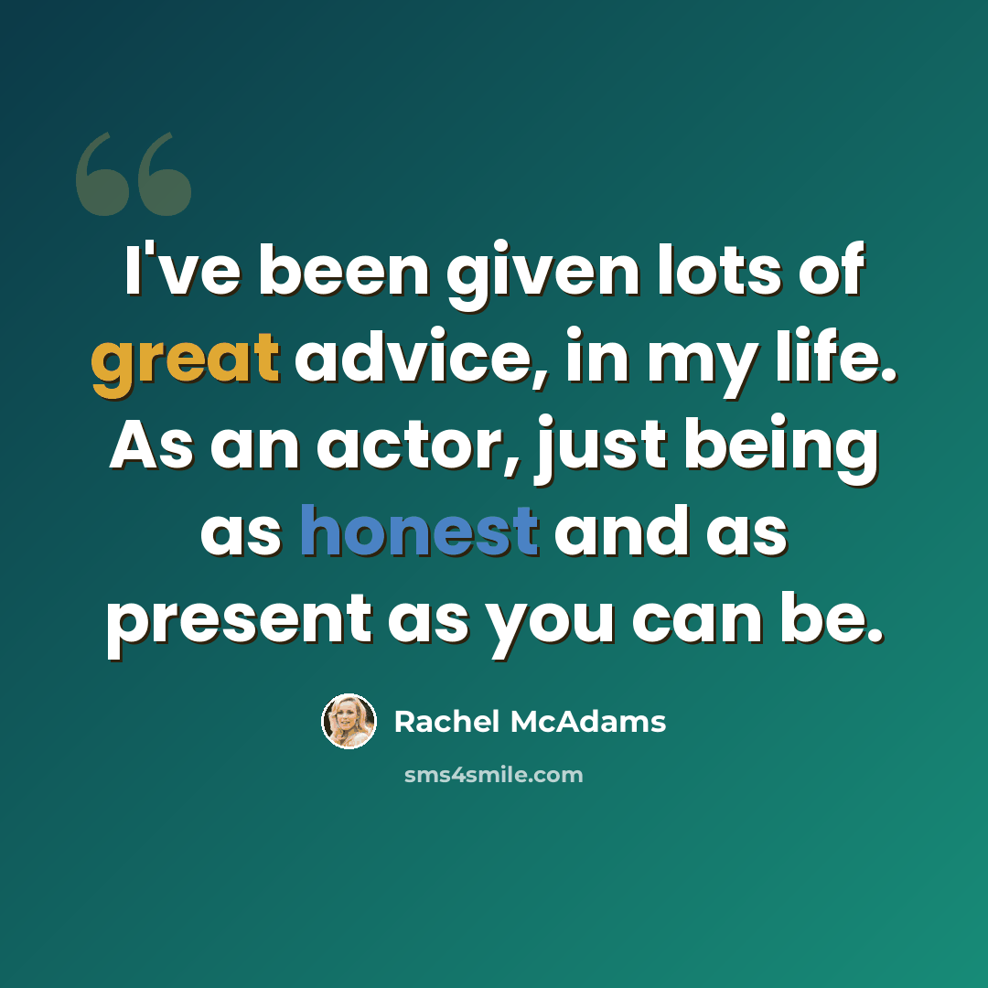 “I've been given lots of great advice, in my life. As an actor, just being as honest and as present as you can be.” quote by Rachel McAdams
