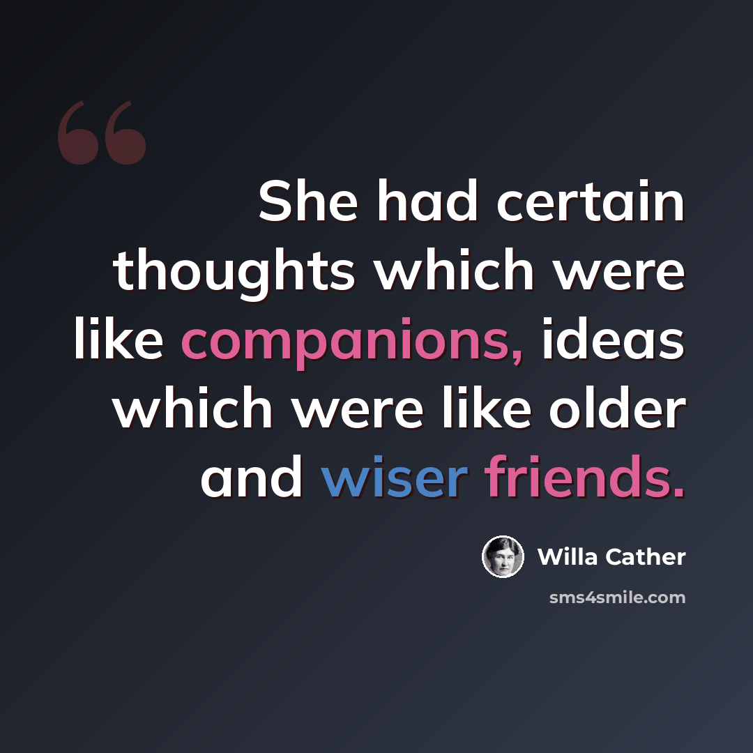 “She had certain thoughts which were like companions, ideas which were like older and wiser friends.” quote by Willa Cather