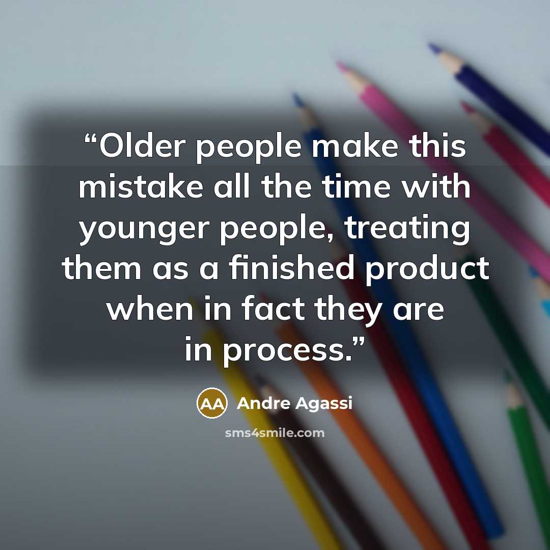 “Older people make this mistake all the time with younger people, treating them as a finished product when in fact they are in process.” quote by Andre Agassi
