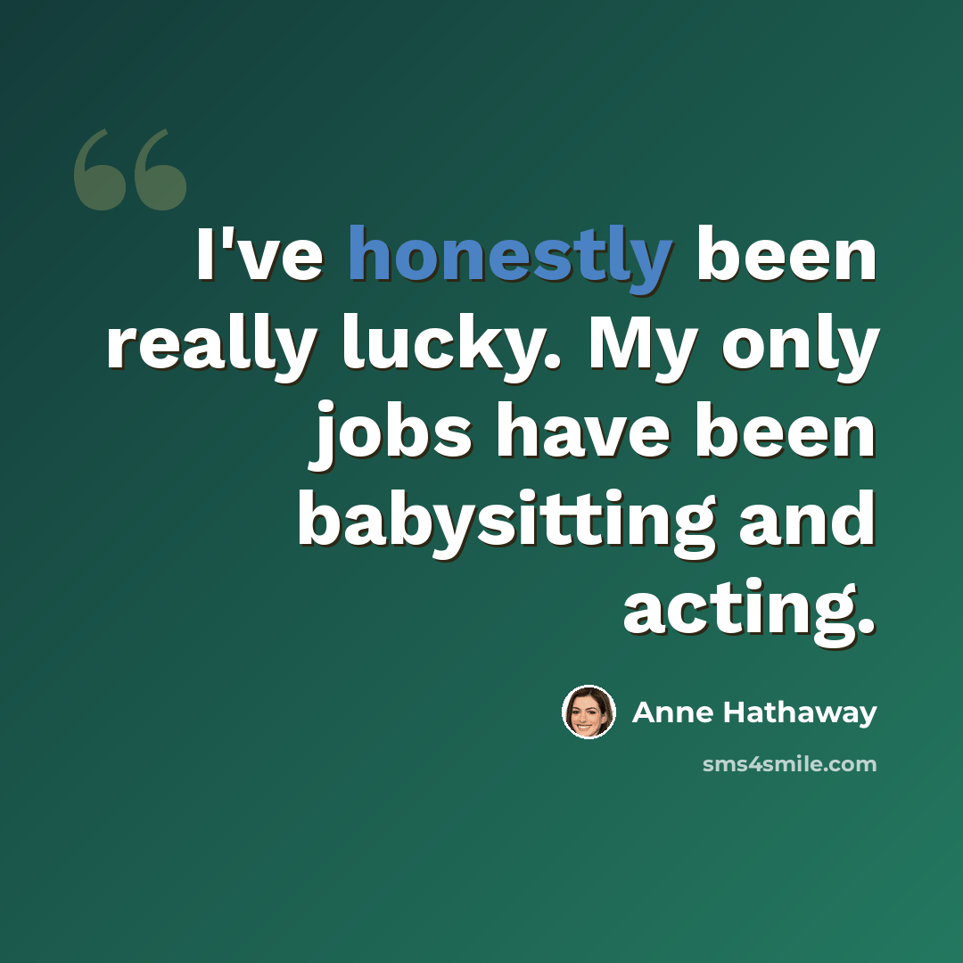 “I've honestly been really lucky. My only jobs have been babysitting and acting.” quote by Anne Hathaway