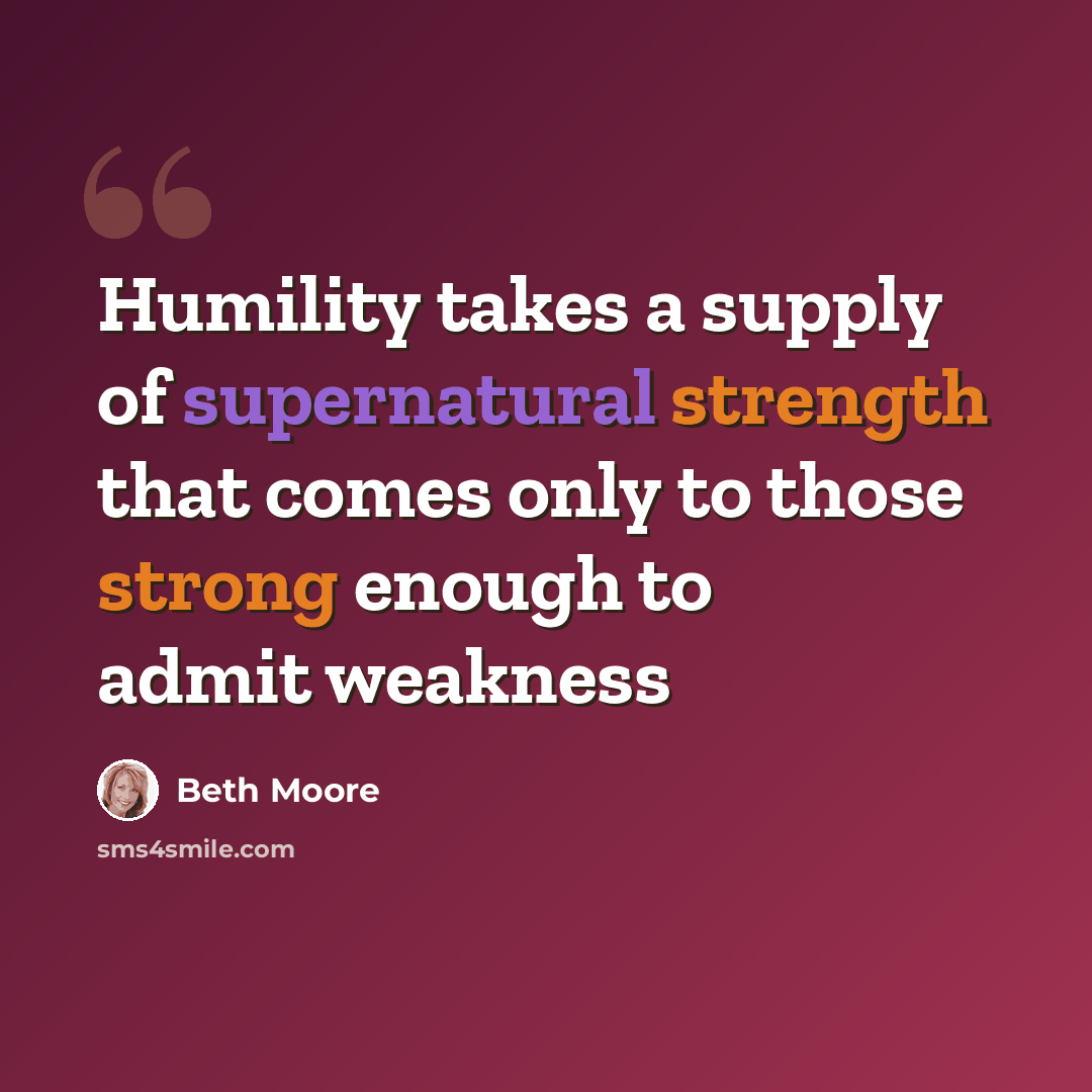 “Humility takes a supply of supernatural strength that comes only to those strong enough to admit weakness” quote by Beth Moore