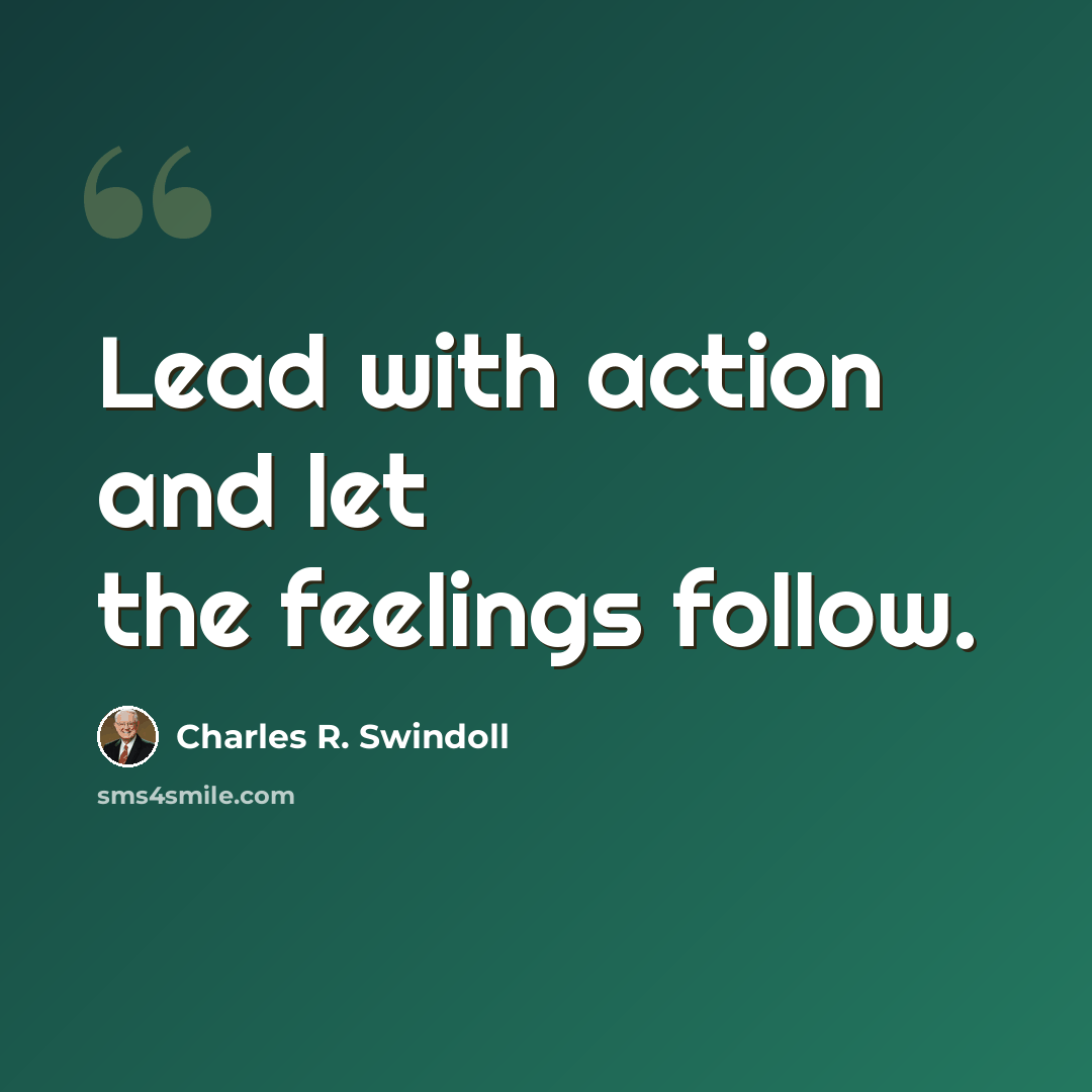“Lead with action and let the feelings follow.” quote by Charles R. Swindoll