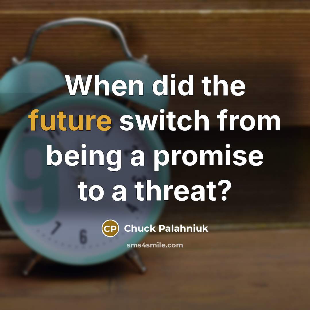 “When did the future switch from being a promise to a threat?” quote by Chuck Palahniuk
