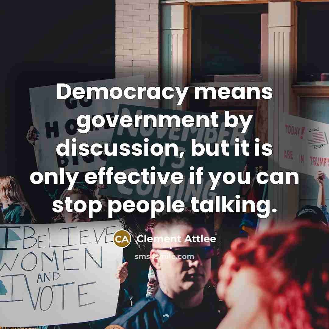 “Democracy means government by discussion, but it is only effective if you can stop people talking.” quote by Clement Attlee