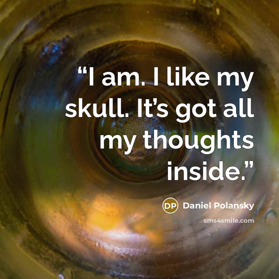 “I am. I like my skull. It’s got all my thoughts inside.” quote by Daniel Polansky