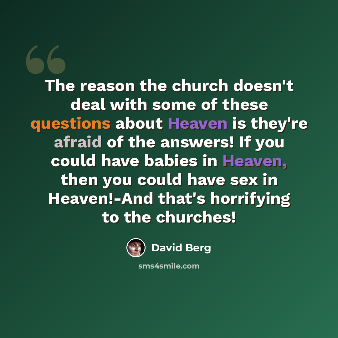 “The reason the church doesn't deal with some of these questions about Heaven is they're afraid of the answers! If you could have babies in Heaven, then you could have sex in Heaven!-And that's horrifying to the churches!” quote by David Berg