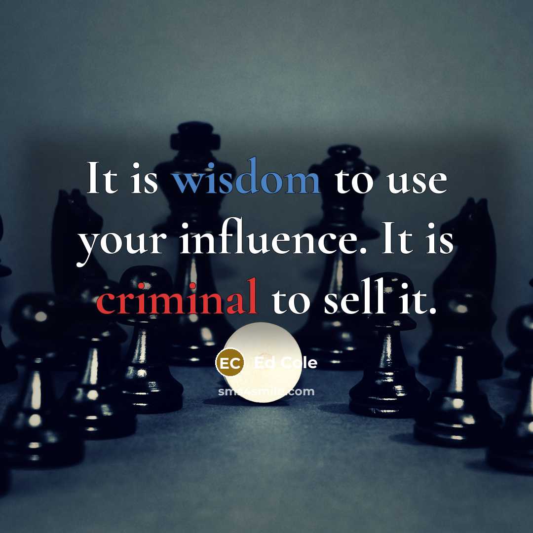 “It is wisdom to use your influence. It is criminal to sell it.” quote by Ed Cole