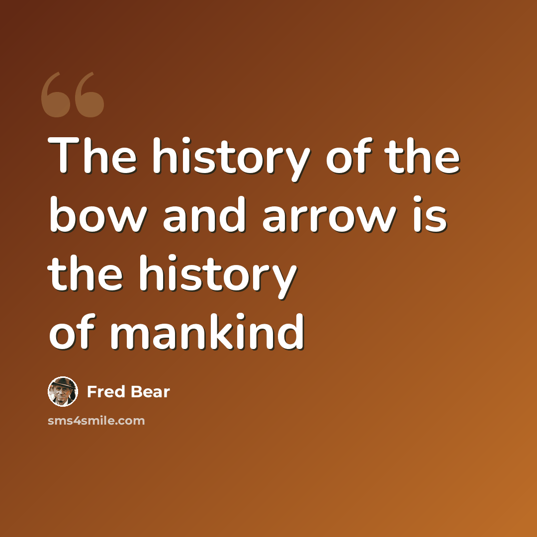 “The history of the bow and arrow is the history of mankind” quote by Fred Bear