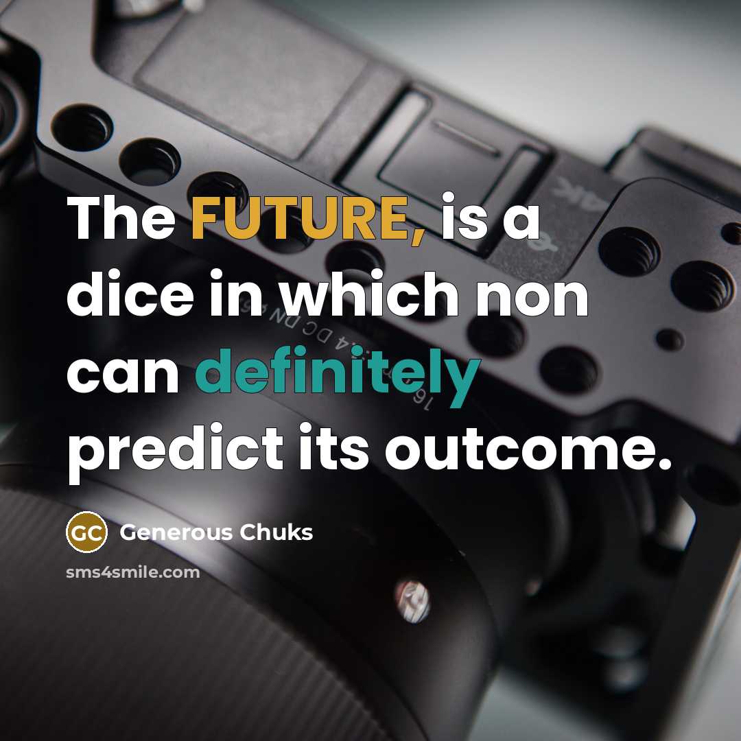 “The FUTURE, is a dice in which non can definitely predict its outcome.” quote by Generous Chuks