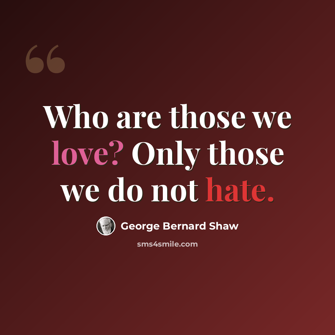 “Who are those we love? Only those we do not hate.” quote by George Bernard Shaw