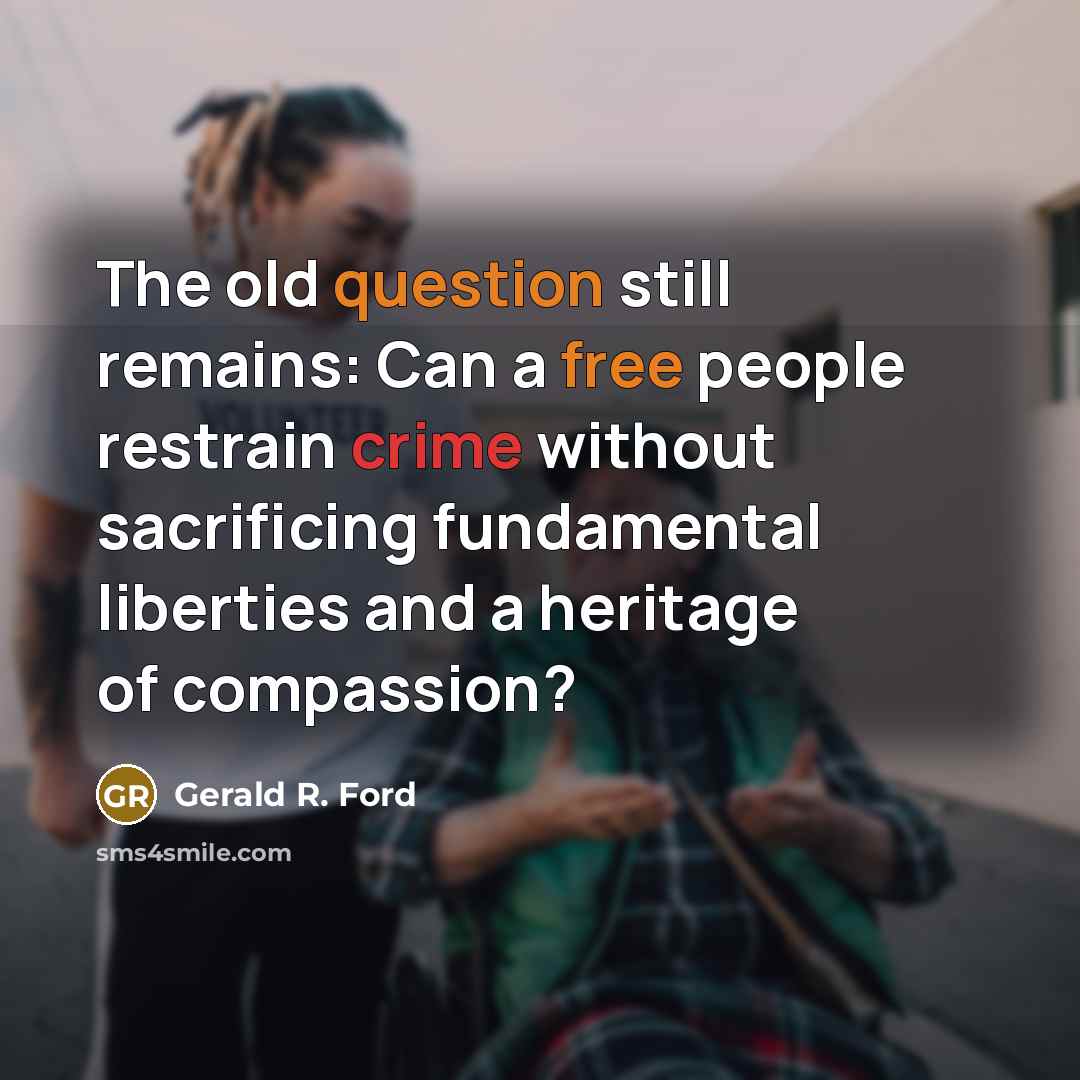 “The old question still remains: Can a free people restrain crime without sacrificing fundamental liberties and a heritage of compassion?” quote by Gerald R. Ford