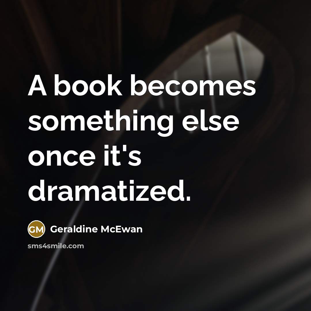 “A book becomes something else once it's dramatized.” quote by Geraldine McEwan