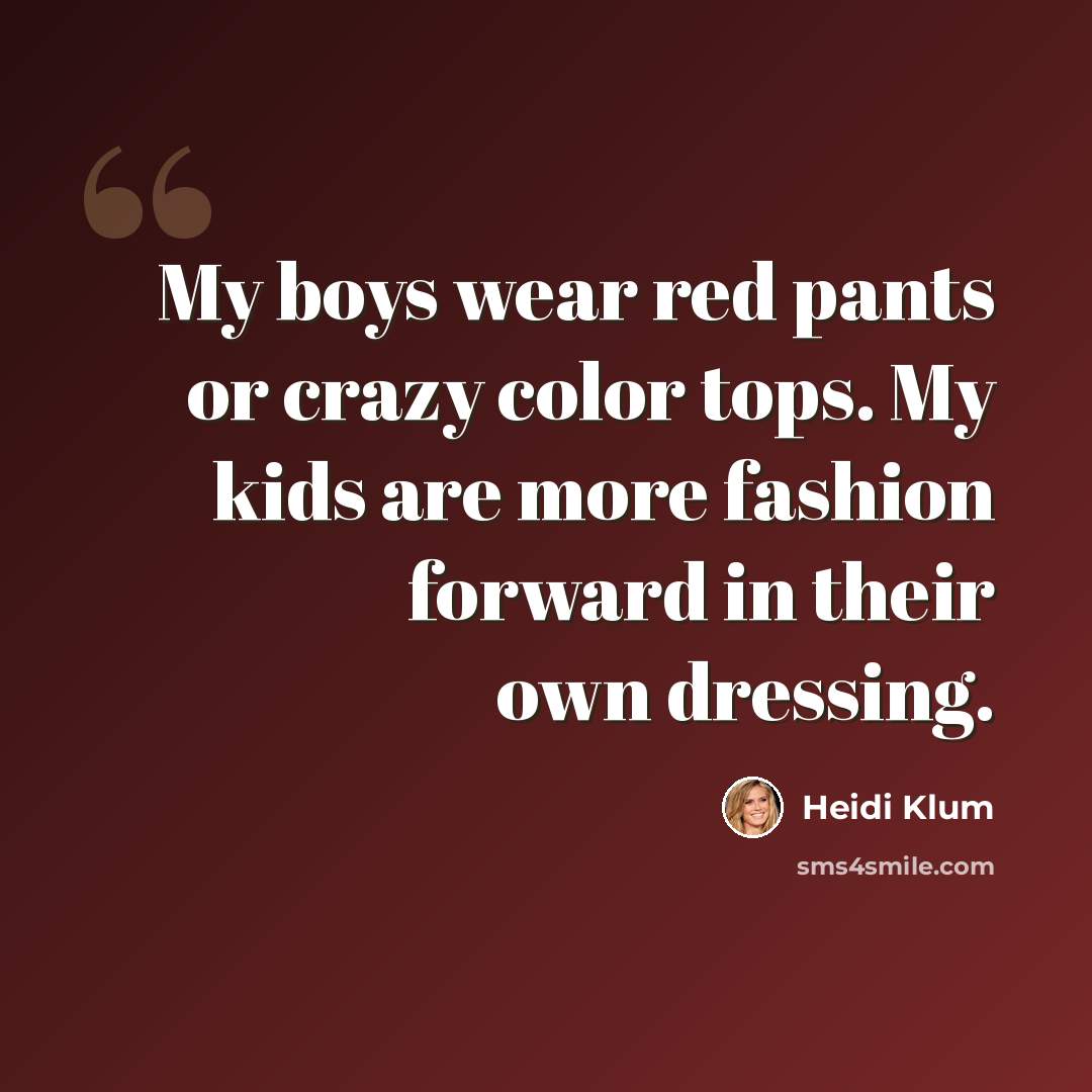 “My boys wear red pants or crazy color tops. My kids are more fashion forward in their own dressing.” quote by Heidi Klum