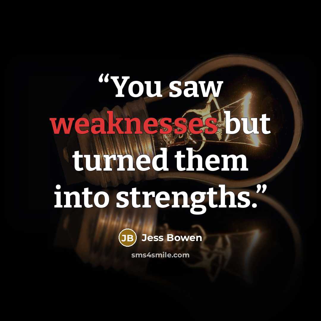 “You saw weaknesses but turned them into strengths.” quote by Jess Bowen