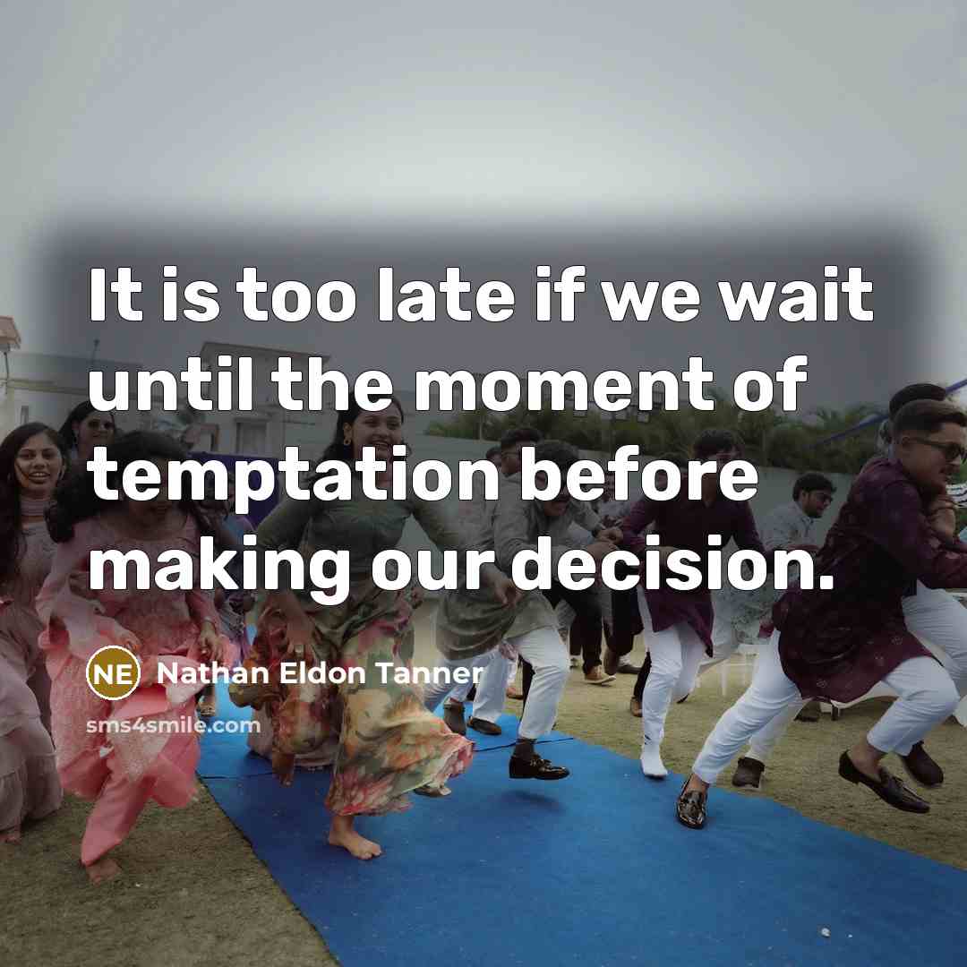 “It is too late if we wait until the moment of temptation before making our decision.” quote by Nathan Eldon Tanner