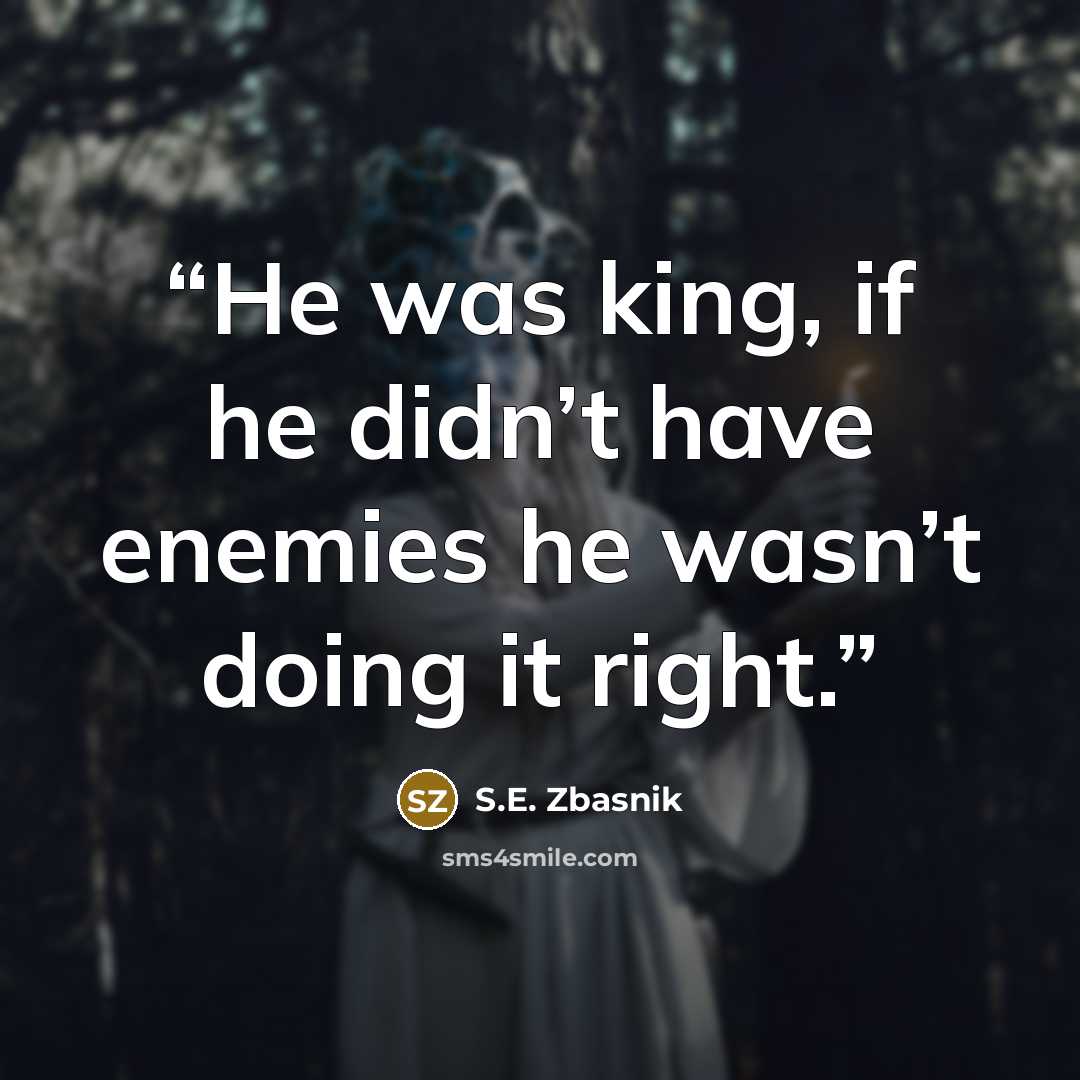 “He was king, if he didn’t have enemies he wasn’t doing it right.” quote by S.E. Zbasnik