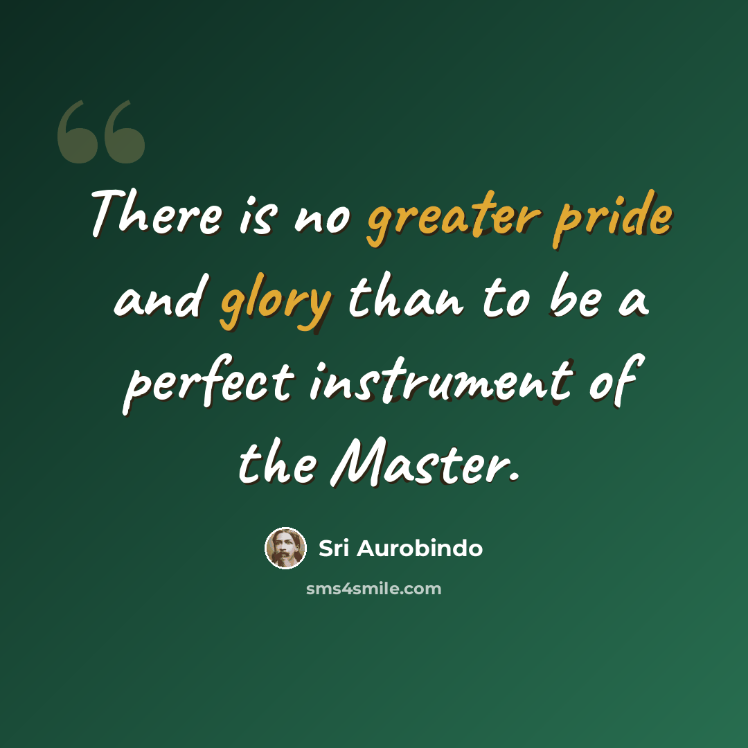 “There is no greater pride and glory than to be a perfect instrument of the Master.” quote by Sri Aurobindo