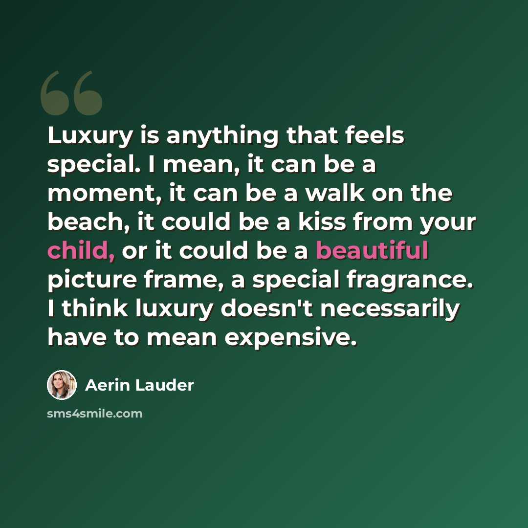 “Luxury is anything that feels special. I mean, it can be a moment, it can be a walk on the beach, it could be a kiss from your child, or it could be a beautiful picture frame, a special fragrance. I think luxury doesn't necessarily have to mean expensive.” quote by Aerin Lauder