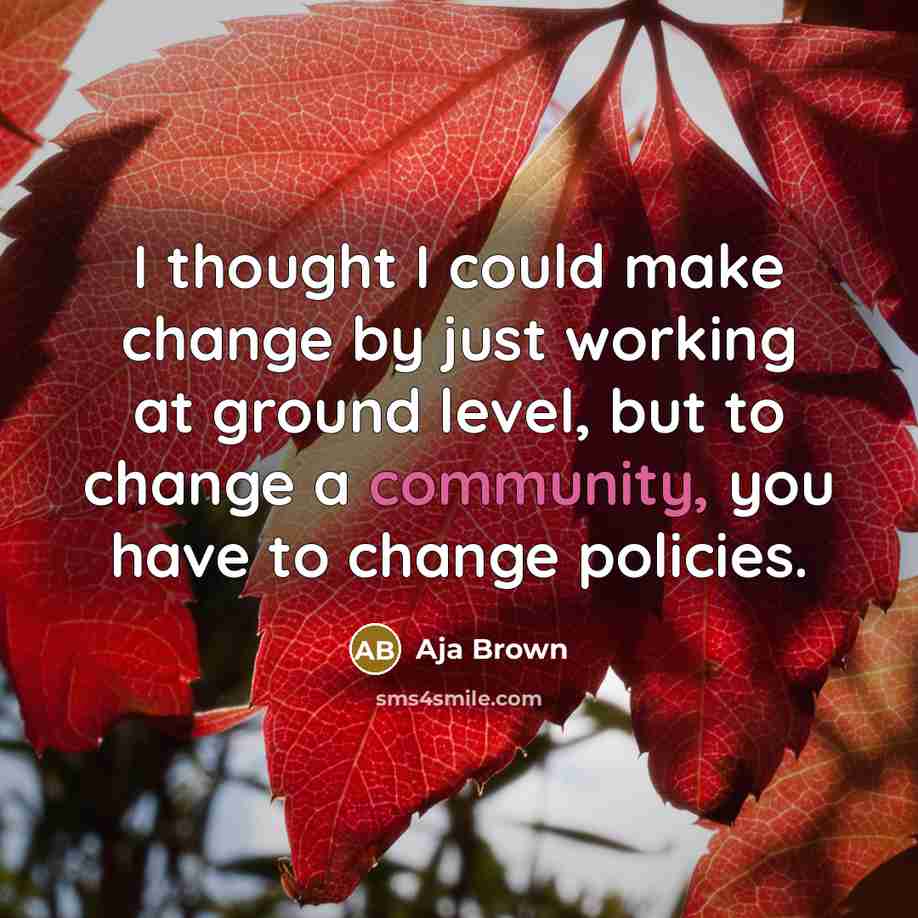 “I thought I could make change by just working at ground level, but to change a community, you have to change policies.” quote by Aja Brown