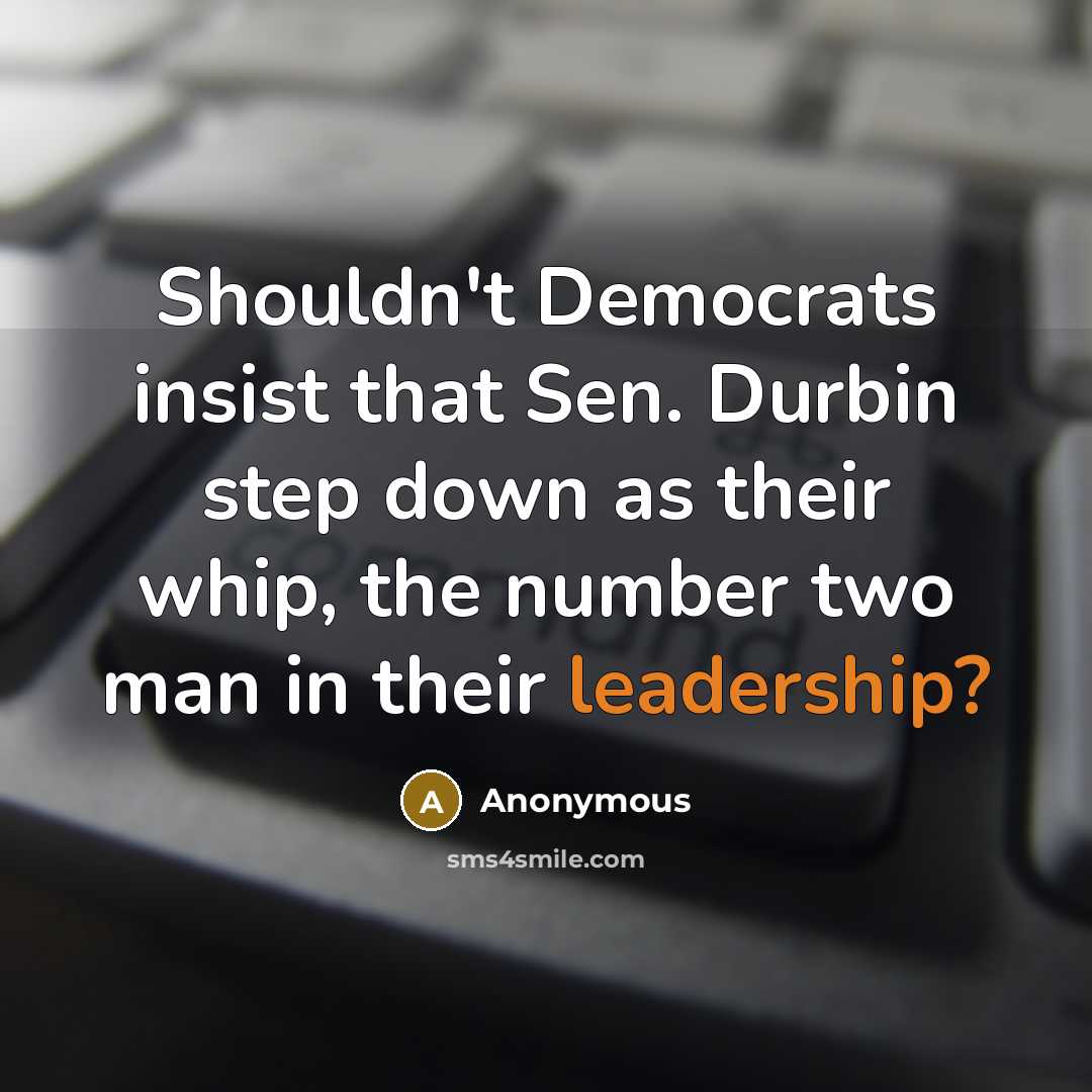 “Shouldn't Democrats insist that Sen. Durbin step down as their whip, the number two man in their leadership?” quote by Anonymous