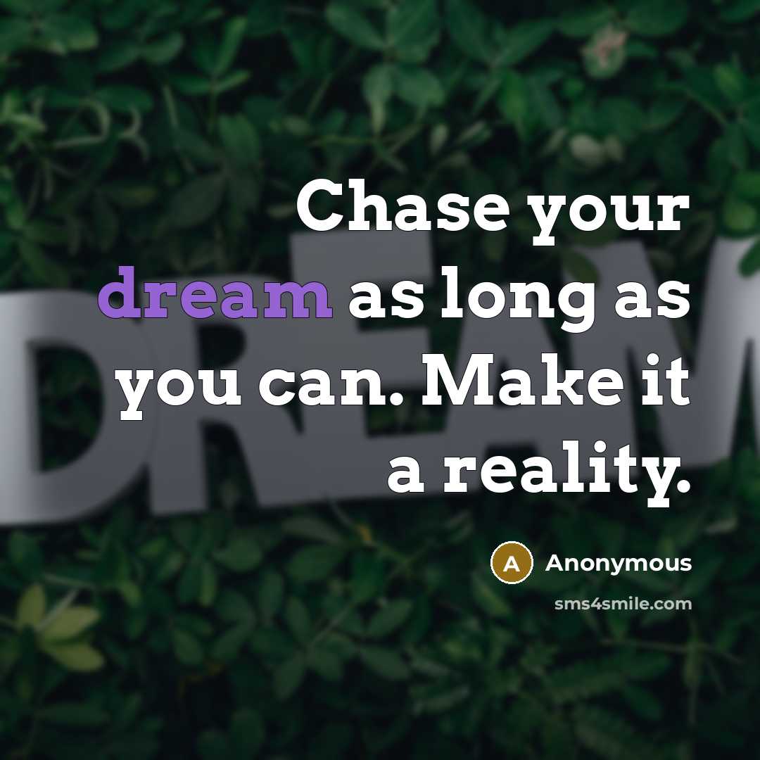 “Chase your dream as long as you can. Make it a reality.” quote by Anonymous